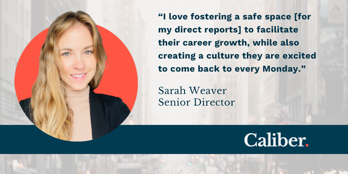 For Sarah Weaver, it's especially important to be a great mentor to her direct reports, creating a culture in which they are excited to show up every day.